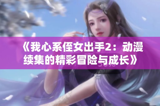 《我心系侄女出手2：动漫续集的精彩冒险与成长》