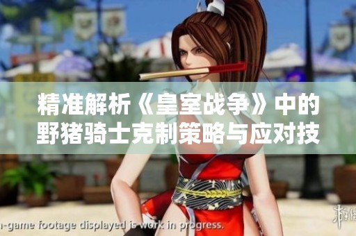 精准解析《皇室战争》中的野猪骑士克制策略与应对技巧