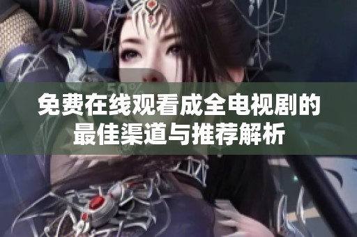 免费在线观看成全电视剧的最佳渠道与推荐解析