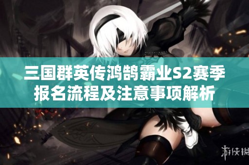 三国群英传鸿鹄霸业S2赛季报名流程及注意事项解析