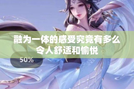 融为一体的感受究竟有多么令人舒适和愉悦