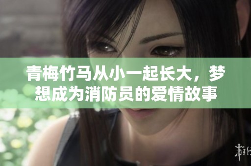 青梅竹马从小一起长大，梦想成为消防员的爱情故事