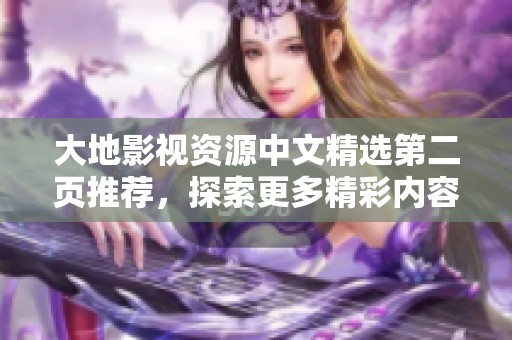 大地影视资源中文精选第二页推荐，探索更多精彩内容