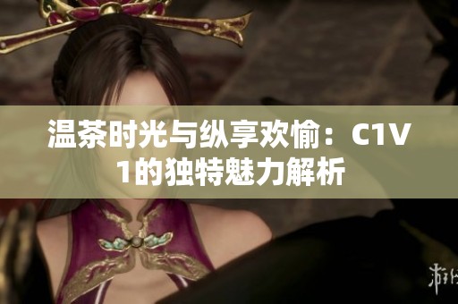 温茶时光与纵享欢愉：C1V1的独特魅力解析
