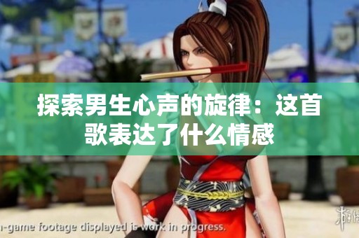 探索男生心声的旋律：这首歌表达了什么情感
