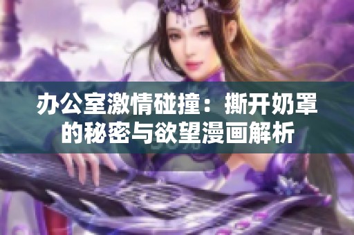 办公室激情碰撞：撕开奶罩的秘密与欲望漫画解析