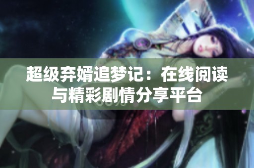超级弃婿追梦记：在线阅读与精彩剧情分享平台