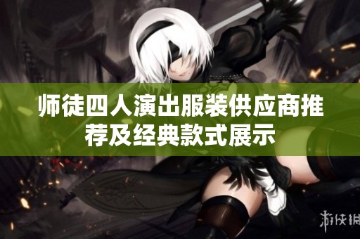 师徒四人演出服装供应商推荐及经典款式展示