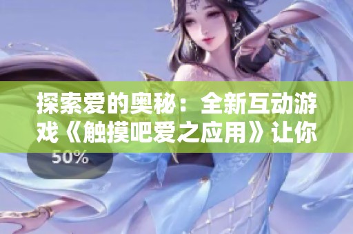 探索爱的奥秘：全新互动游戏《触摸吧爱之应用》让你沉浸其中