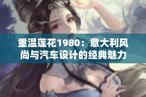 重温莲花1980：意大利风尚与汽车设计的经典魅力