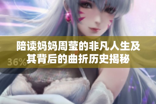 陪读妈妈周莹的非凡人生及其背后的曲折历史揭秘