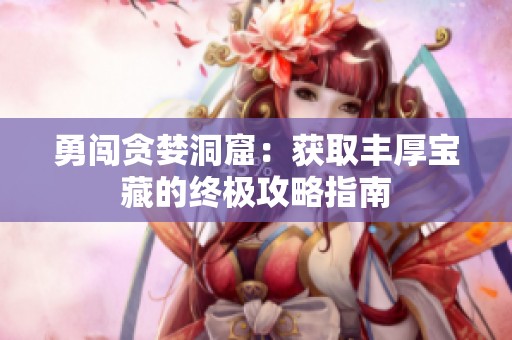 勇闯贪婪洞窟：获取丰厚宝藏的终极攻略指南