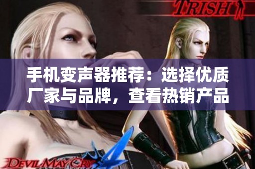 手机变声器推荐：选择优质厂家与品牌，查看热销产品与用户反馈