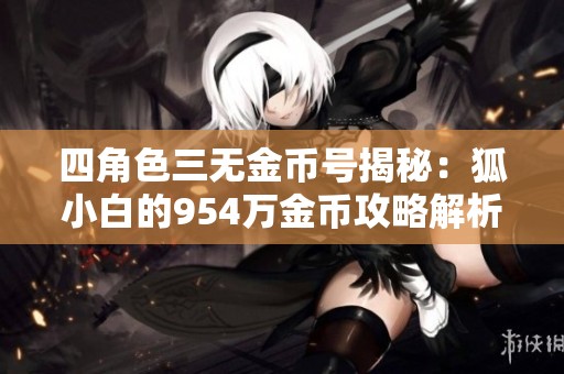 四角色三无金币号揭秘：狐小白的954万金币攻略解析