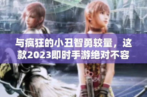 与疯狂的小丑智勇较量，这款2023即时手游绝对不容错过