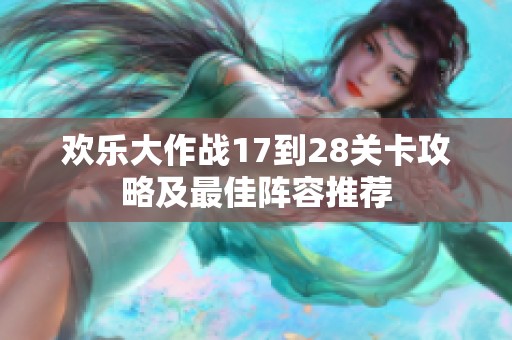 欢乐大作战17到28关卡攻略及最佳阵容推荐
