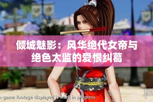 倾城魅影：风华绝代女帝与绝色太监的爱恨纠葛
