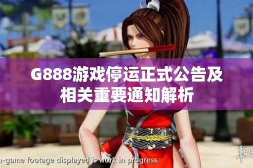 G888游戏停运正式公告及相关重要通知解析