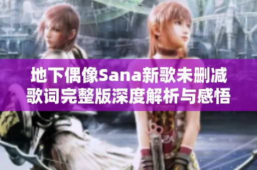 地下偶像Sana新歌未删减歌词完整版深度解析与感悟