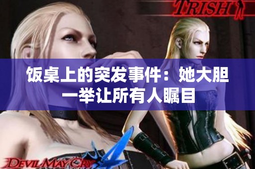 饭桌上的突发事件：她大胆一举让所有人瞩目