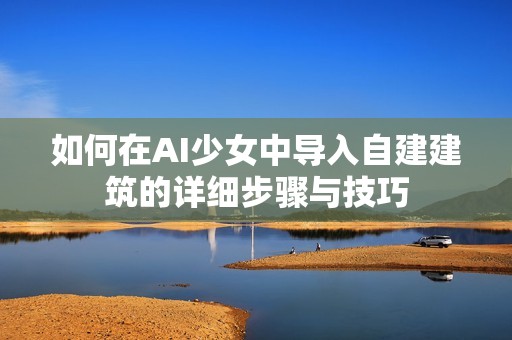 如何在AI少女中导入自建建筑的详细步骤与技巧
