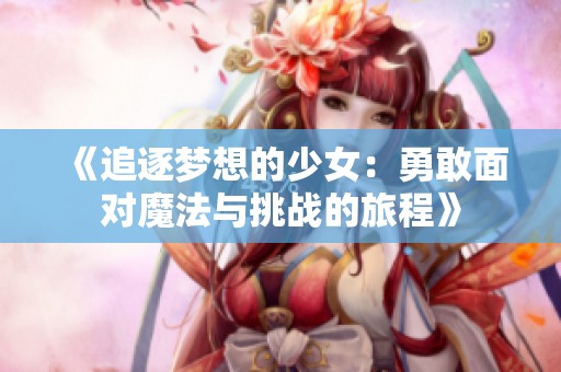 《追逐梦想的少女：勇敢面对魔法与挑战的旅程》