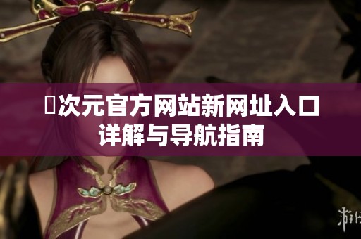 囧次元官方网站新网址入口详解与导航指南