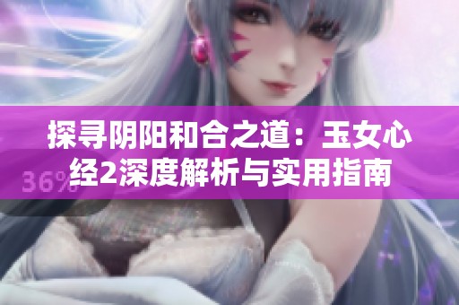 探寻阴阳和合之道：玉女心经2深度解析与实用指南