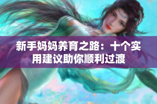新手妈妈养育之路：十个实用建议助你顺利过渡