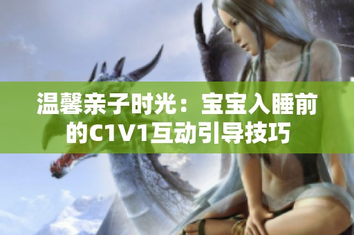温馨亲子时光：宝宝入睡前的C1V1互动引导技巧