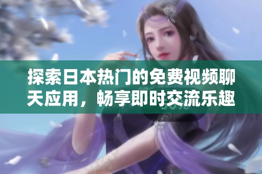 探索日本热门的免费视频聊天应用，畅享即时交流乐趣