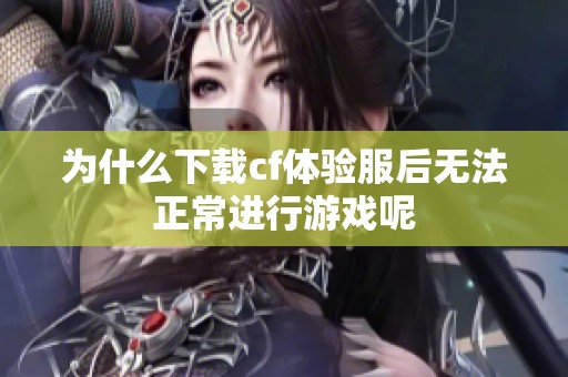 为什么下载cf体验服后无法正常进行游戏呢