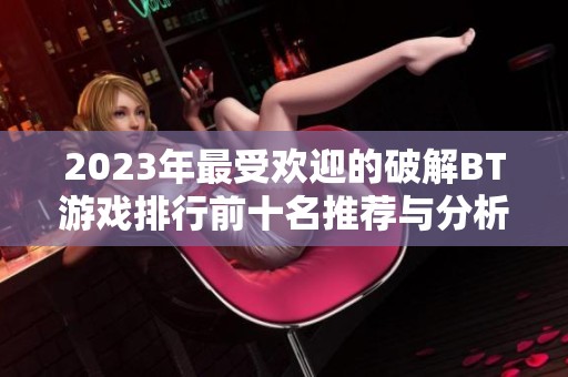 2023年最受欢迎的破解BT游戏排行前十名推荐与分析