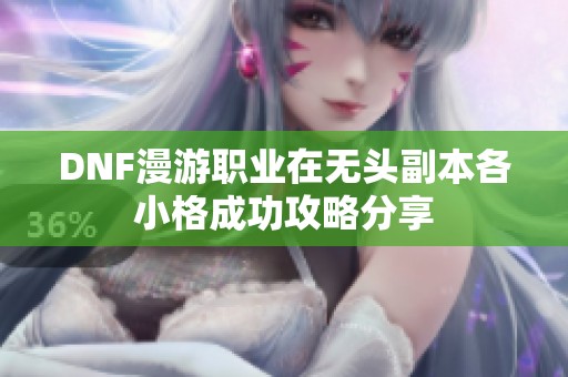 DNF漫游职业在无头副本各小格成功攻略分享