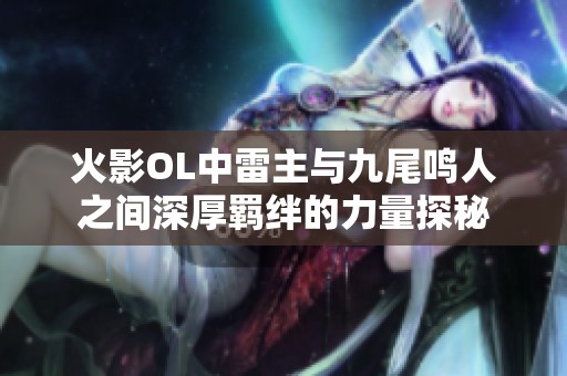 火影OL中雷主与九尾鸣人之间深厚羁绊的力量探秘