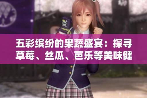 五彩缤纷的果蔬盛宴：探寻草莓、丝瓜、芭乐等美味健康食材