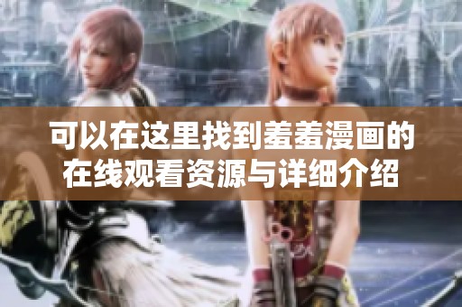 可以在这里找到羞羞漫画的在线观看资源与详细介绍