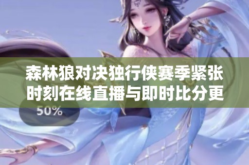 森林狼对决独行侠赛季紧张时刻在线直播与即时比分更新