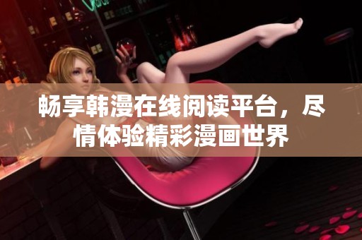畅享韩漫在线阅读平台，尽情体验精彩漫画世界