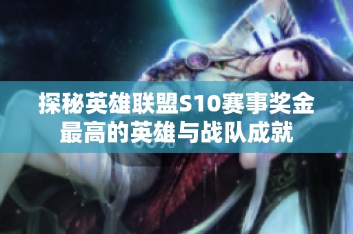 探秘英雄联盟S10赛事奖金最高的英雄与战队成就
