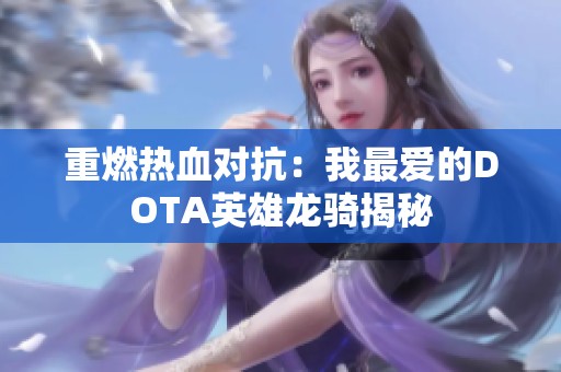 重燃热血对抗：我最爱的DOTA英雄龙骑揭秘