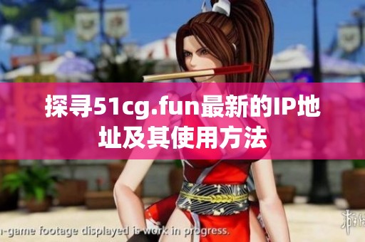 探寻51cg.fun最新的IP地址及其使用方法