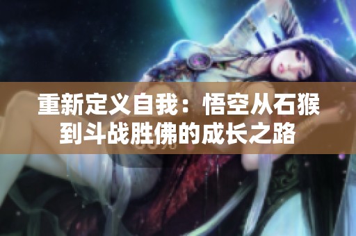 重新定义自我：悟空从石猴到斗战胜佛的成长之路