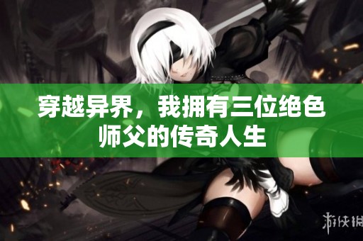 穿越异界，我拥有三位绝色师父的传奇人生