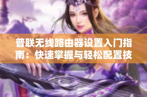 普联无线路由器设置入门指南：快速掌握与轻松配置技巧