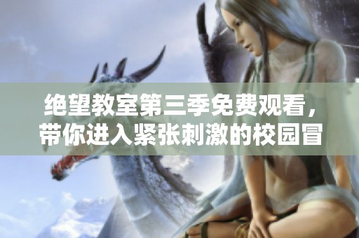 绝望教室第三季免费观看，带你进入紧张刺激的校园冒险世界