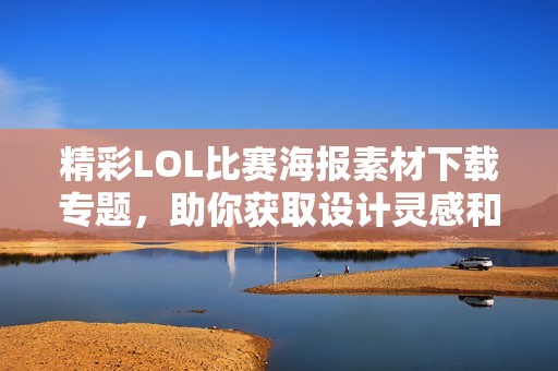 精彩LOL比赛海报素材下载专题，助你获取设计灵感和创意
