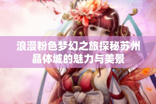 浪漫粉色梦幻之旅探秘苏州晶体城的魅力与美景