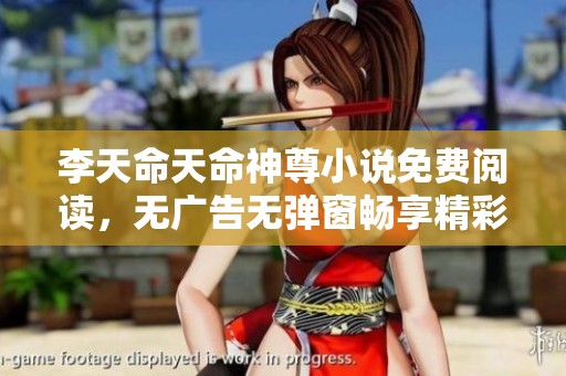 李天命天命神尊小说免费阅读，无广告无弹窗畅享精彩内容