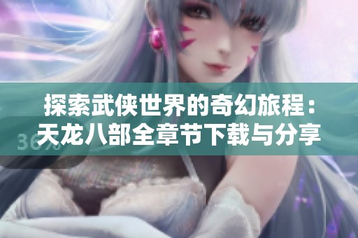 探索武侠世界的奇幻旅程：天龙八部全章节下载与分享